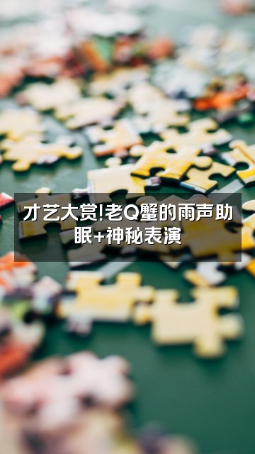 抖音助眠雨声-老Q蟹视频封面：才艺大赏！老Q蟹的雨声助眠+神秘表演